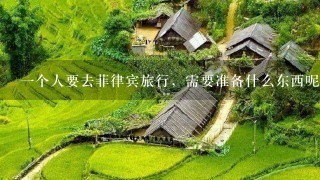 一个人要去菲律宾旅行，需要准备什么东西呢？需要注