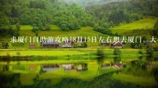 求厦门自助游攻略!8月15日左右想去厦门，大概玩5-7天。谁去过，能给我份旅游攻略么，要详细的。