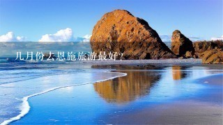 几月份去恩施旅游最好？