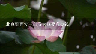 北京到西安三日游大概要多少钱