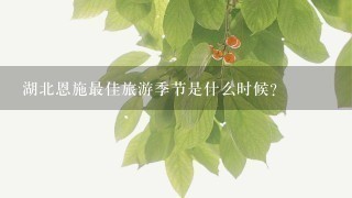 湖北恩施最佳旅游季节是什么时候？