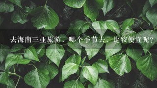 去海南三亚旅游，哪个季节去，比较便宜呢？