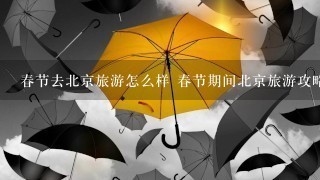 春节去北京旅游怎么样 春节期间北京旅游攻略