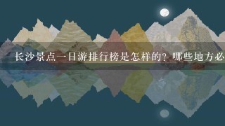 长沙景点一日游排行榜是怎样的？哪些地方必去？