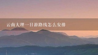 云南大理一日游路线怎么安排