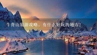 牛背山旅游攻略，有什么好玩的地方？