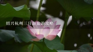 绍兴杭州三日游旅游攻略