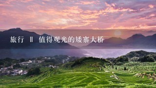 旅行 ‖ 值得观光的矮寨大桥