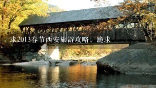 求2013春节西安旅游攻略，跪求