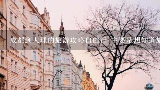 成都到大理的旅游攻略自由行 主要是想知道旅游路线 <br/>3、4个人玩一周 希望