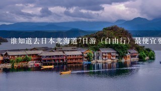 谁知道去日本北海道7日游（自由行）最便宜要多钱？