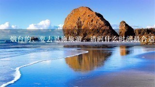 烟台的，要去恩施旅游，请问什么时间最合适