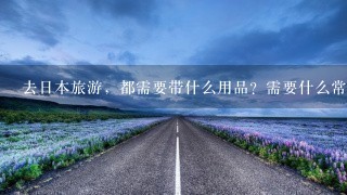 去日本旅游，都需要带什么用品？需要什么常识？