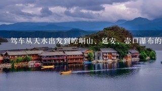 驾车从天水出发到崆峒山、延安、壶口瀑布的旅游攻略。自驾游的合理路