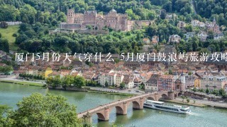 厦门5月份天气穿什么 5月厦门鼓浪屿旅游攻略