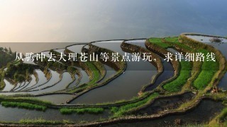 从腾冲去大理苍山等景点游玩，求详细路线