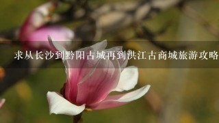 求从长沙到黔阳古城再到洪江古商城旅游攻略~~