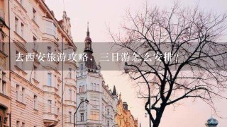 去西安旅游攻略，三日游怎么安排？