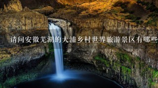 请问安徽芜湖的大浦乡村世界旅游景区有哪些娱乐项目