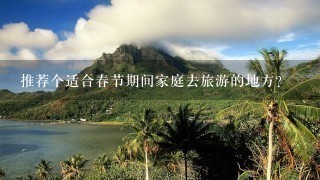 推荐个适合春节期间家庭去旅游的地方？