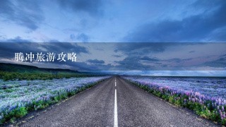 腾冲旅游攻略