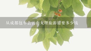 从成都包车去云南大理旅游需要多少钱