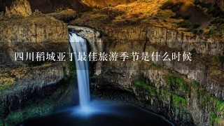 四川稻城亚丁最佳旅游季节是什么时候