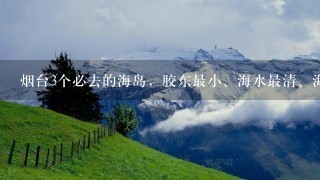 烟台3个必去的海岛，胶东最小、海水最清、海上仙山