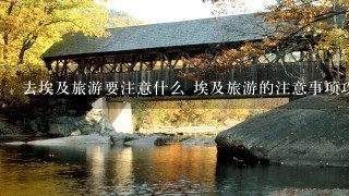 去埃及旅游要注意什么 埃及旅游的注意事项攻略