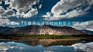 我想问一下雁荡山开放时间和景点交通攻略