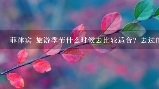 菲律宾 旅游季节什么时候去比较适合？去过的大虾们回答下！