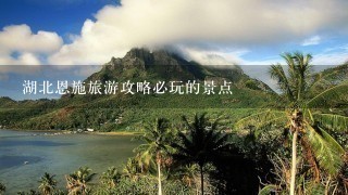 湖北恩施旅游攻略必玩的景点