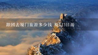 跟团去厦门旅游多少钱 厦门3日游