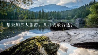 想去加拿大旅游，几月去最合适？