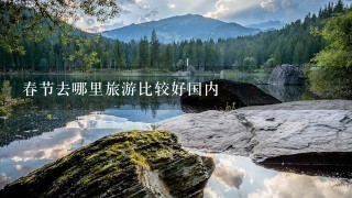 春节去哪里旅游比较好国内