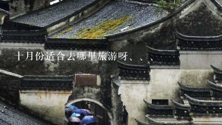 十月份适合去哪里旅游呀、、、