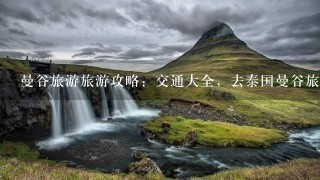 曼谷旅游旅游攻略：交通大全，去泰国曼谷旅游怎么坐车