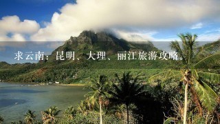 求云南：昆明、大理、丽江旅游攻略。