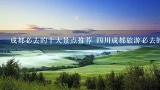成都必去的十大景点推荐 四川成都旅游必去的十大景点