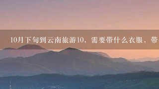 10月下旬到云南旅游10，需要带什么衣服，带多少？