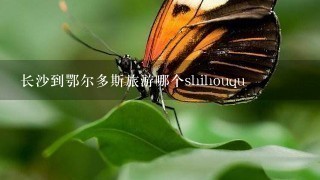 长沙到鄂尔多斯旅游哪个shihouqu