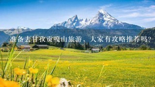 准备去甘孜贡嘎山旅游，大家有攻略推荐吗？