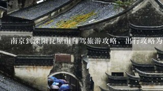 南京到溧阳瓦屋山自驾旅游攻略，出行攻略为大家安排