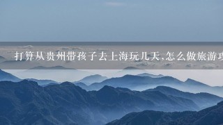 打算从贵州带孩子去上海玩几天,怎么做旅游攻略