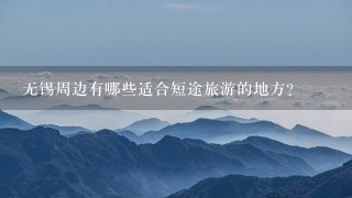 无锡周边有哪些适合短途旅游的地方？