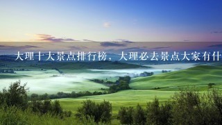 大理十大景点排行榜，大理必去景点大家有什么推荐的