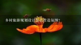 乡村旅游规划设计怎么营造氛围？