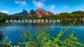 温州到北京的旅游团要多少钱啊？