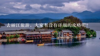 去丽江旅游，大家有没有详细的攻略呢？