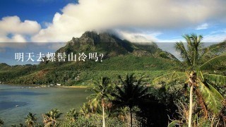 明天去螺髻山冷吗？